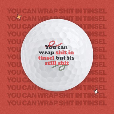 You can wrap shit in tinsel - Golf Balls