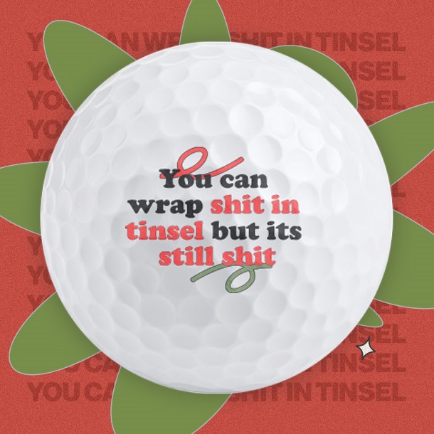 You can wrap shit in tinsel - Golf Balls