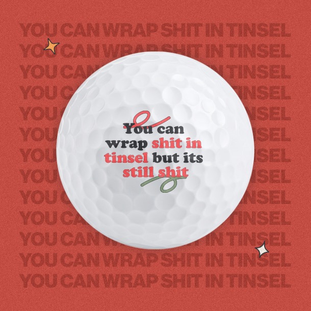 You can wrap shit in tinsel - Golf Balls